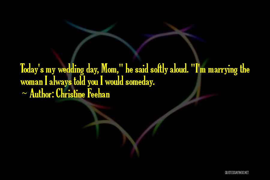 Christine Feehan Quotes: Today's My Wedding Day, Mom, He Said Softly Aloud. I'm Marrying The Woman I Always Told You I Would Someday.