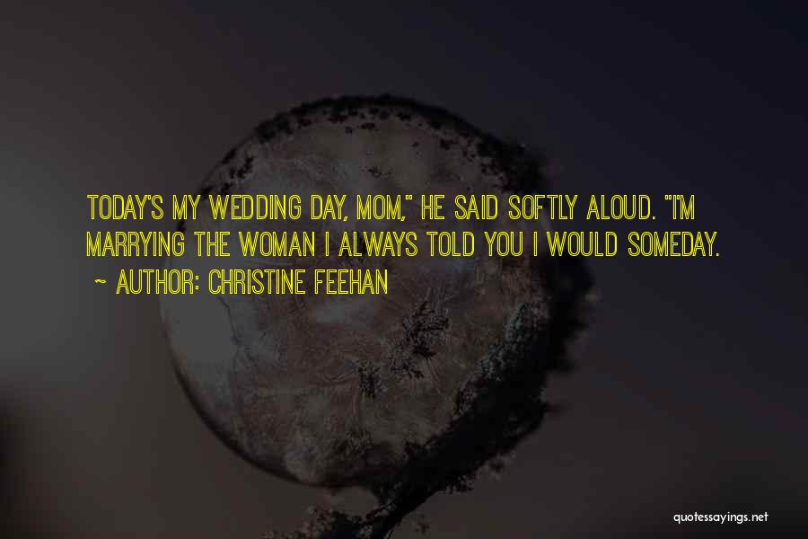 Christine Feehan Quotes: Today's My Wedding Day, Mom, He Said Softly Aloud. I'm Marrying The Woman I Always Told You I Would Someday.