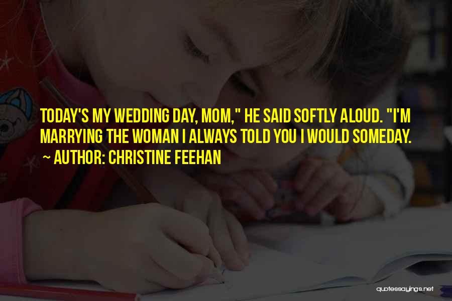 Christine Feehan Quotes: Today's My Wedding Day, Mom, He Said Softly Aloud. I'm Marrying The Woman I Always Told You I Would Someday.