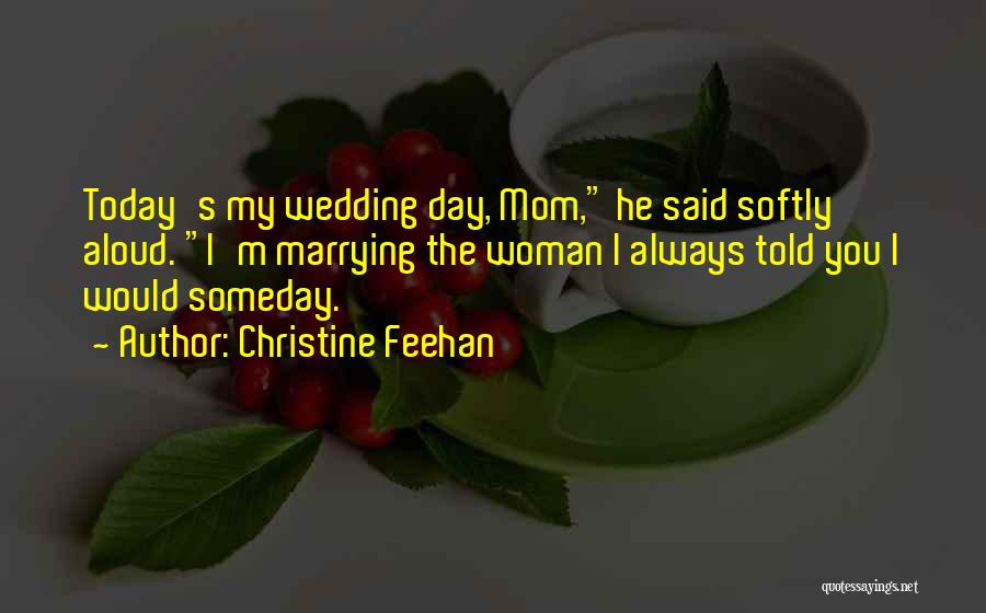 Christine Feehan Quotes: Today's My Wedding Day, Mom, He Said Softly Aloud. I'm Marrying The Woman I Always Told You I Would Someday.