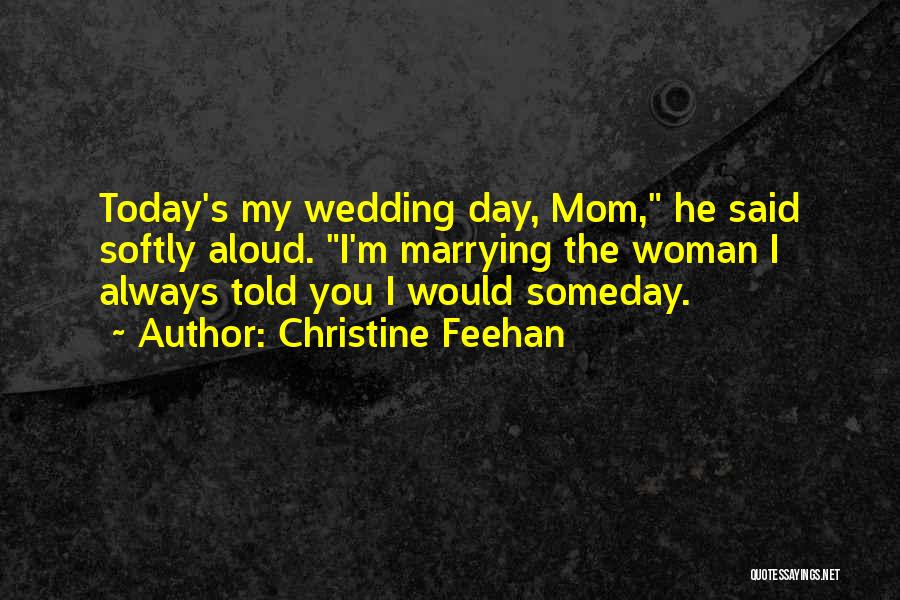 Christine Feehan Quotes: Today's My Wedding Day, Mom, He Said Softly Aloud. I'm Marrying The Woman I Always Told You I Would Someday.