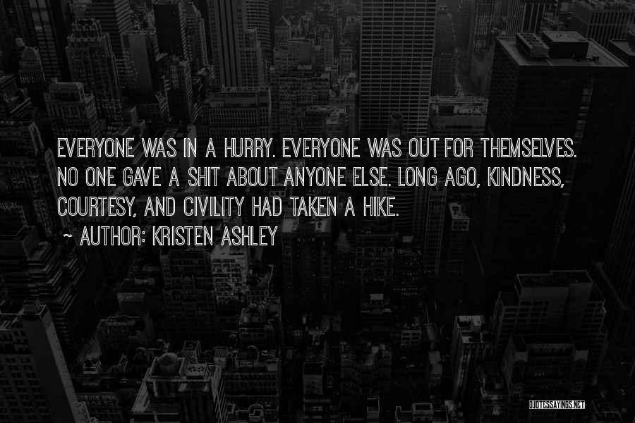Kristen Ashley Quotes: Everyone Was In A Hurry. Everyone Was Out For Themselves. No One Gave A Shit About Anyone Else. Long Ago,