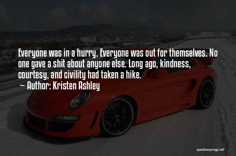 Kristen Ashley Quotes: Everyone Was In A Hurry. Everyone Was Out For Themselves. No One Gave A Shit About Anyone Else. Long Ago,