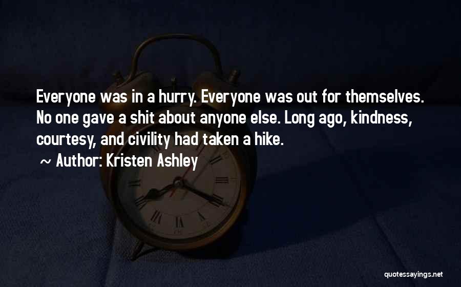 Kristen Ashley Quotes: Everyone Was In A Hurry. Everyone Was Out For Themselves. No One Gave A Shit About Anyone Else. Long Ago,