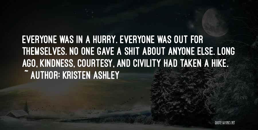 Kristen Ashley Quotes: Everyone Was In A Hurry. Everyone Was Out For Themselves. No One Gave A Shit About Anyone Else. Long Ago,