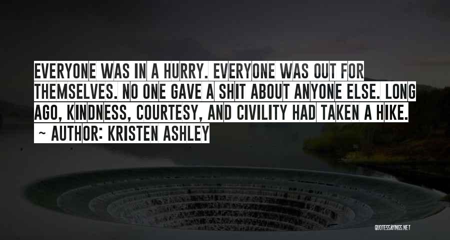 Kristen Ashley Quotes: Everyone Was In A Hurry. Everyone Was Out For Themselves. No One Gave A Shit About Anyone Else. Long Ago,