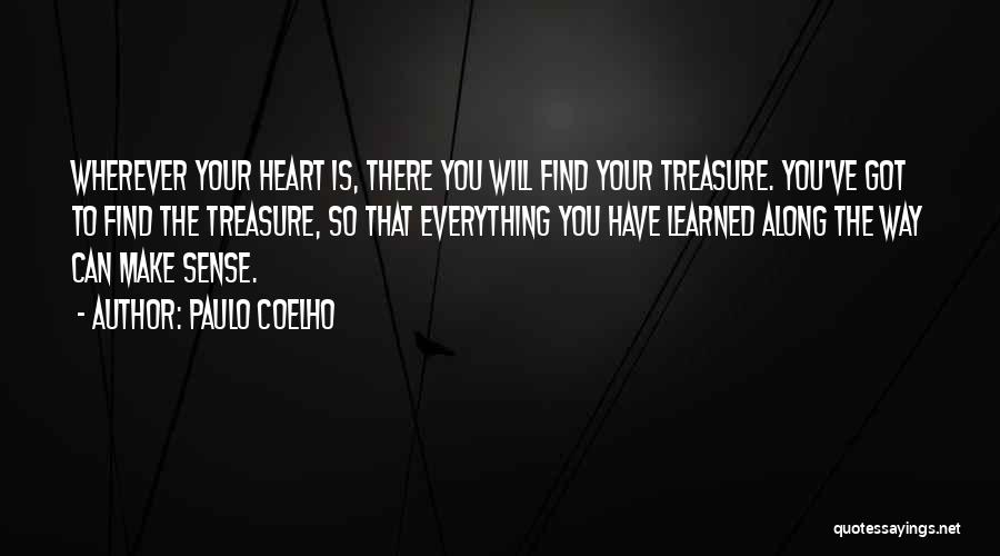 Paulo Coelho Quotes: Wherever Your Heart Is, There You Will Find Your Treasure. You've Got To Find The Treasure, So That Everything You
