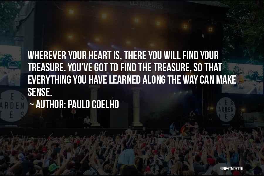 Paulo Coelho Quotes: Wherever Your Heart Is, There You Will Find Your Treasure. You've Got To Find The Treasure, So That Everything You