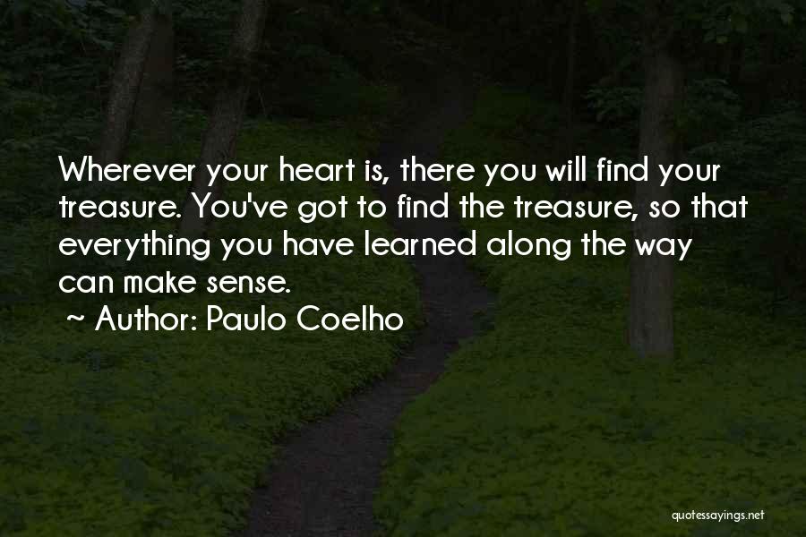 Paulo Coelho Quotes: Wherever Your Heart Is, There You Will Find Your Treasure. You've Got To Find The Treasure, So That Everything You