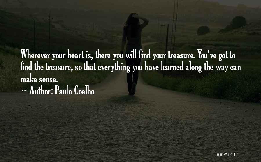 Paulo Coelho Quotes: Wherever Your Heart Is, There You Will Find Your Treasure. You've Got To Find The Treasure, So That Everything You