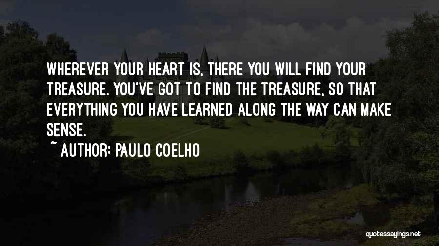 Paulo Coelho Quotes: Wherever Your Heart Is, There You Will Find Your Treasure. You've Got To Find The Treasure, So That Everything You