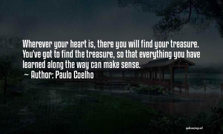 Paulo Coelho Quotes: Wherever Your Heart Is, There You Will Find Your Treasure. You've Got To Find The Treasure, So That Everything You