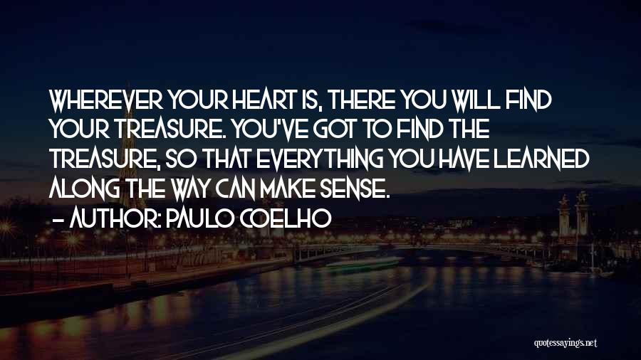 Paulo Coelho Quotes: Wherever Your Heart Is, There You Will Find Your Treasure. You've Got To Find The Treasure, So That Everything You