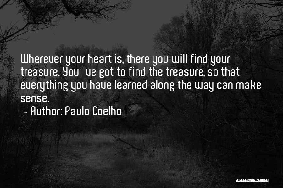 Paulo Coelho Quotes: Wherever Your Heart Is, There You Will Find Your Treasure. You've Got To Find The Treasure, So That Everything You