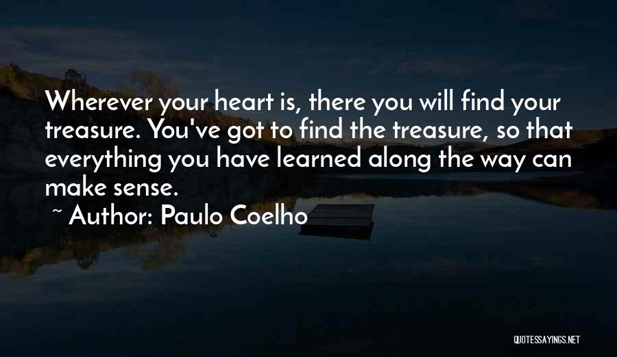 Paulo Coelho Quotes: Wherever Your Heart Is, There You Will Find Your Treasure. You've Got To Find The Treasure, So That Everything You