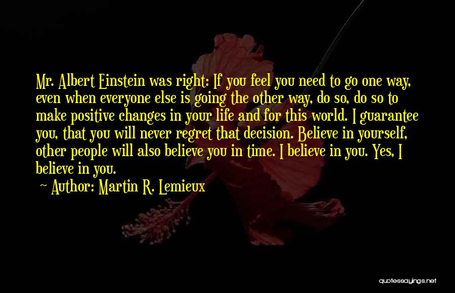 Martin R. Lemieux Quotes: Mr. Albert Einstein Was Right: If You Feel You Need To Go One Way, Even When Everyone Else Is Going