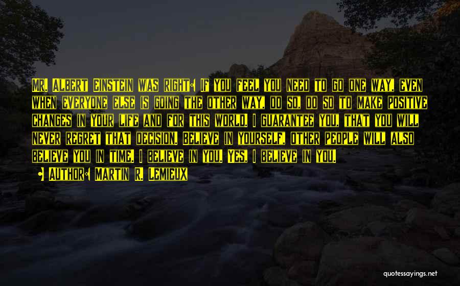 Martin R. Lemieux Quotes: Mr. Albert Einstein Was Right: If You Feel You Need To Go One Way, Even When Everyone Else Is Going