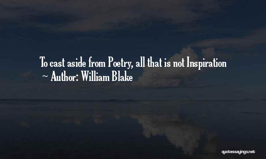 William Blake Quotes: To Cast Aside From Poetry, All That Is Not Inspiration