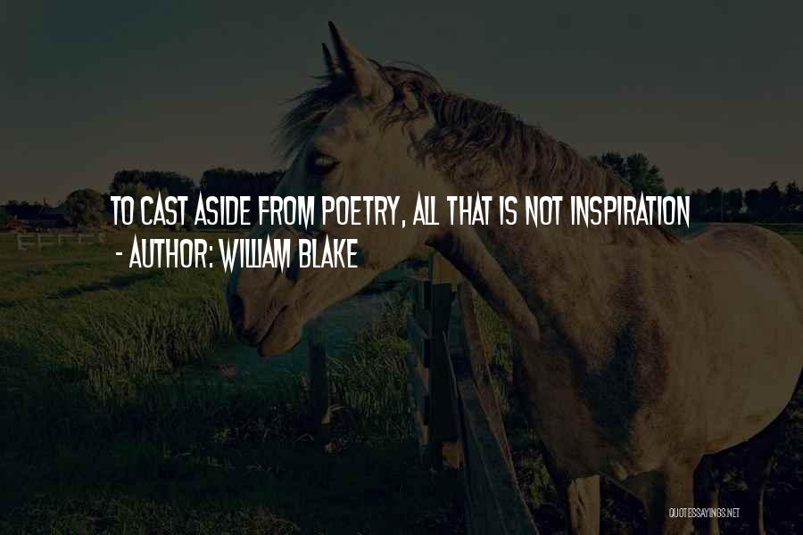 William Blake Quotes: To Cast Aside From Poetry, All That Is Not Inspiration