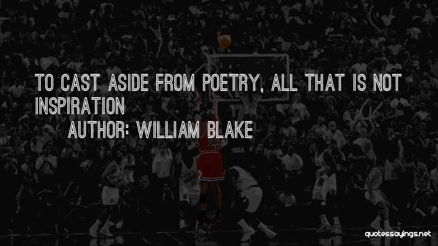 William Blake Quotes: To Cast Aside From Poetry, All That Is Not Inspiration
