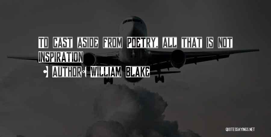 William Blake Quotes: To Cast Aside From Poetry, All That Is Not Inspiration