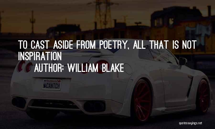 William Blake Quotes: To Cast Aside From Poetry, All That Is Not Inspiration