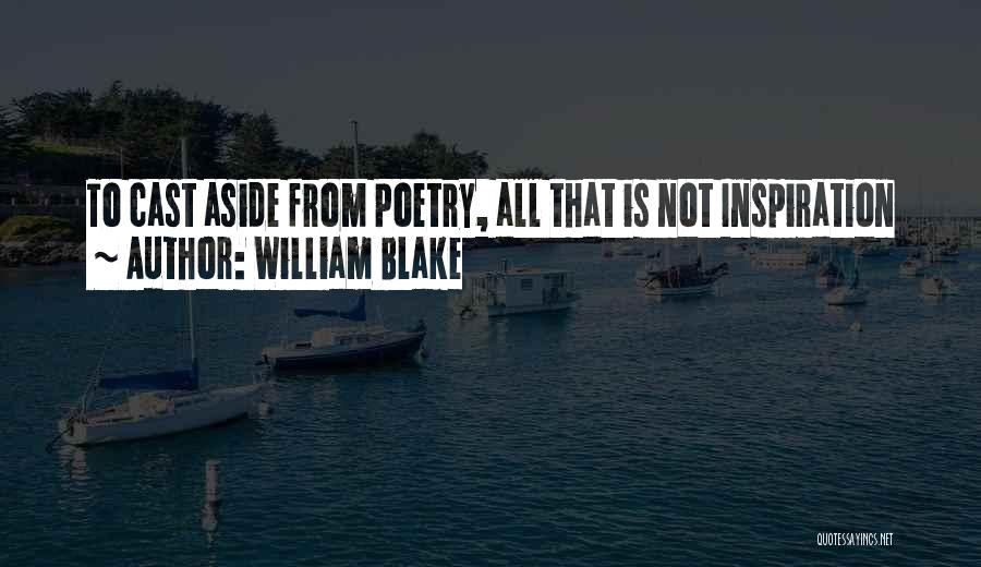 William Blake Quotes: To Cast Aside From Poetry, All That Is Not Inspiration