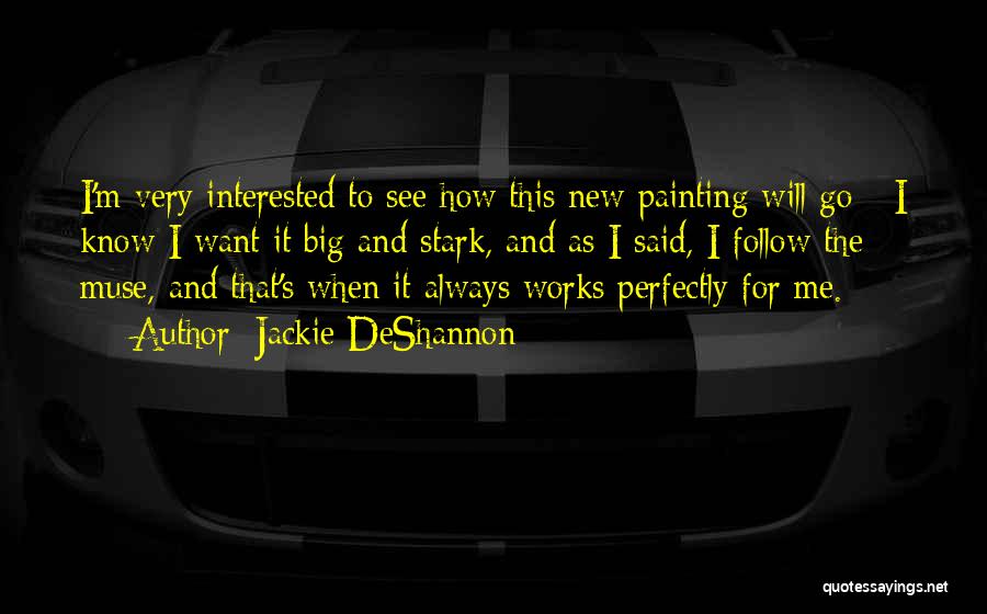 Jackie DeShannon Quotes: I'm Very Interested To See How This New Painting Will Go - I Know I Want It Big And Stark,