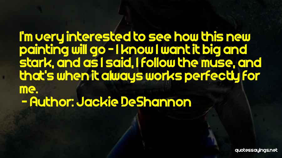 Jackie DeShannon Quotes: I'm Very Interested To See How This New Painting Will Go - I Know I Want It Big And Stark,