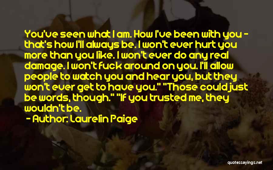 Laurelin Paige Quotes: You've Seen What I Am. How I've Been With You - That's How I'll Always Be. I Won't Ever Hurt