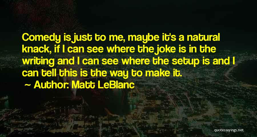 Matt LeBlanc Quotes: Comedy Is Just To Me, Maybe It's A Natural Knack, If I Can See Where The Joke Is In The