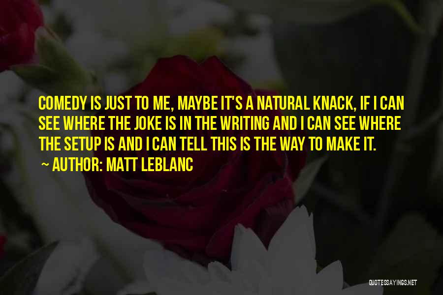 Matt LeBlanc Quotes: Comedy Is Just To Me, Maybe It's A Natural Knack, If I Can See Where The Joke Is In The