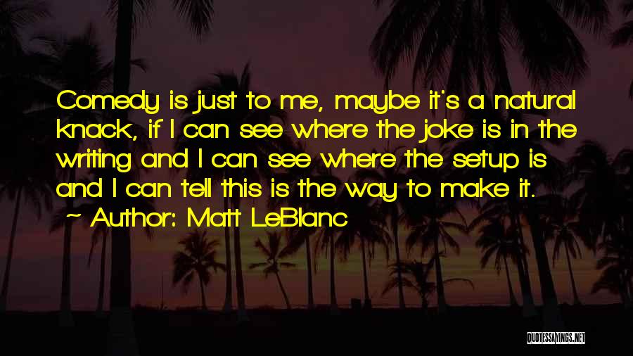 Matt LeBlanc Quotes: Comedy Is Just To Me, Maybe It's A Natural Knack, If I Can See Where The Joke Is In The