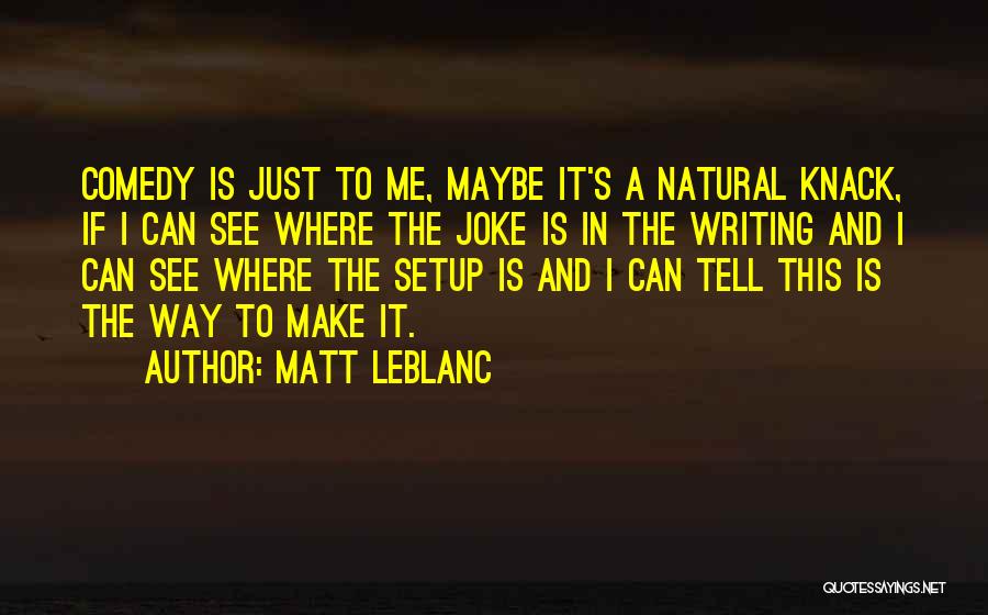 Matt LeBlanc Quotes: Comedy Is Just To Me, Maybe It's A Natural Knack, If I Can See Where The Joke Is In The