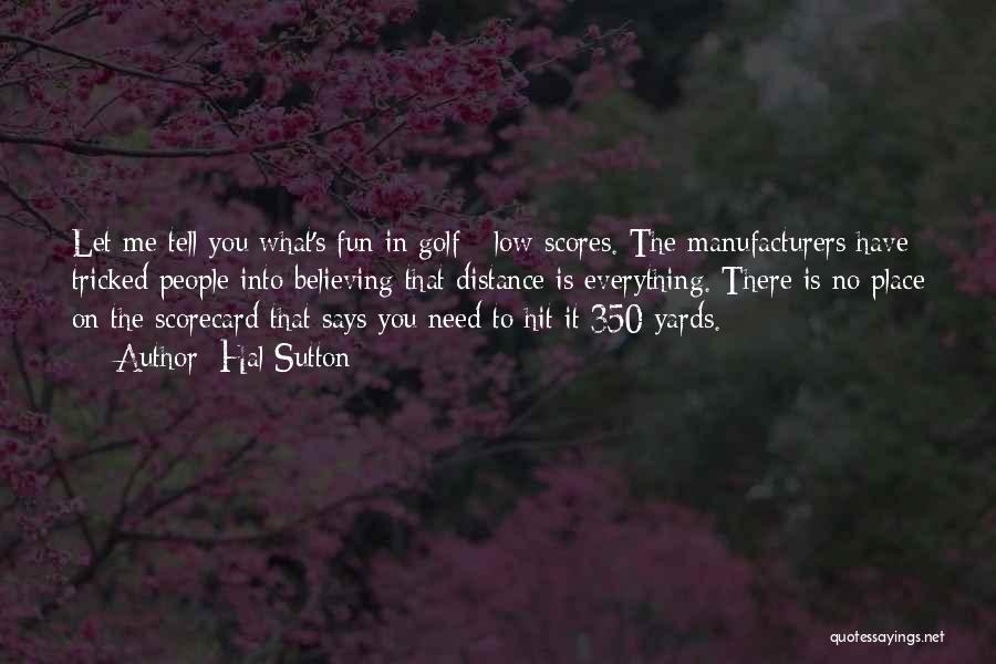 Hal Sutton Quotes: Let Me Tell You What's Fun In Golf - Low Scores. The Manufacturers Have Tricked People Into Believing That Distance