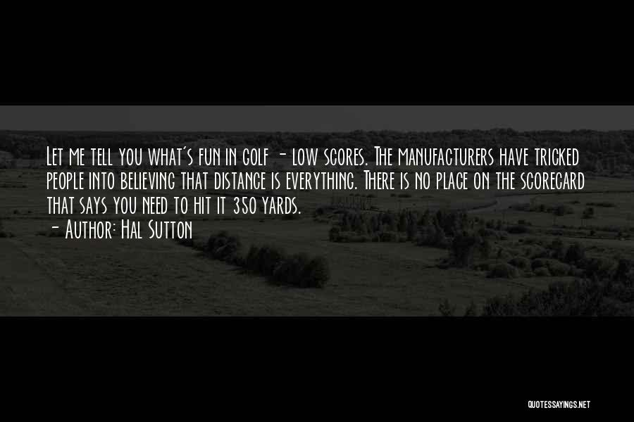 Hal Sutton Quotes: Let Me Tell You What's Fun In Golf - Low Scores. The Manufacturers Have Tricked People Into Believing That Distance