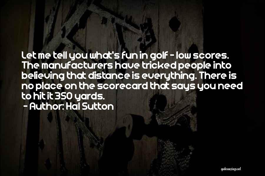 Hal Sutton Quotes: Let Me Tell You What's Fun In Golf - Low Scores. The Manufacturers Have Tricked People Into Believing That Distance