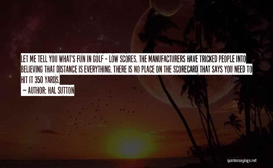 Hal Sutton Quotes: Let Me Tell You What's Fun In Golf - Low Scores. The Manufacturers Have Tricked People Into Believing That Distance