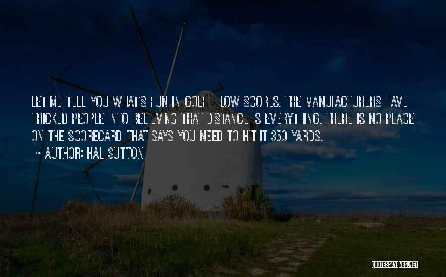 Hal Sutton Quotes: Let Me Tell You What's Fun In Golf - Low Scores. The Manufacturers Have Tricked People Into Believing That Distance