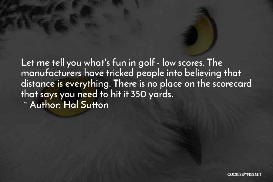 Hal Sutton Quotes: Let Me Tell You What's Fun In Golf - Low Scores. The Manufacturers Have Tricked People Into Believing That Distance