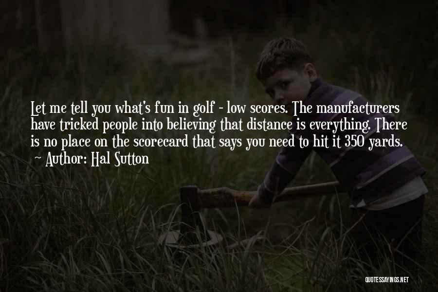 Hal Sutton Quotes: Let Me Tell You What's Fun In Golf - Low Scores. The Manufacturers Have Tricked People Into Believing That Distance