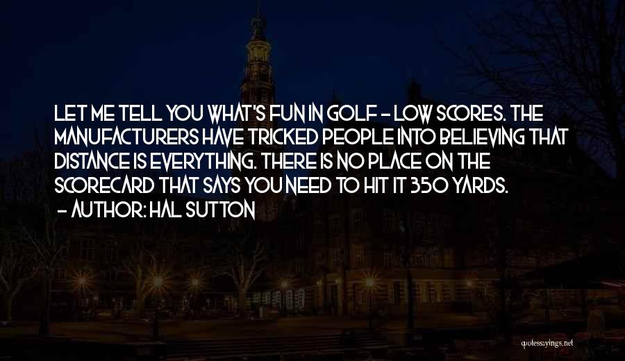 Hal Sutton Quotes: Let Me Tell You What's Fun In Golf - Low Scores. The Manufacturers Have Tricked People Into Believing That Distance