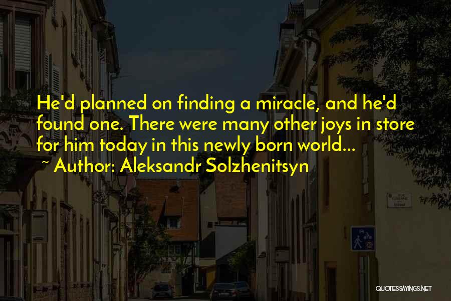 Aleksandr Solzhenitsyn Quotes: He'd Planned On Finding A Miracle, And He'd Found One. There Were Many Other Joys In Store For Him Today