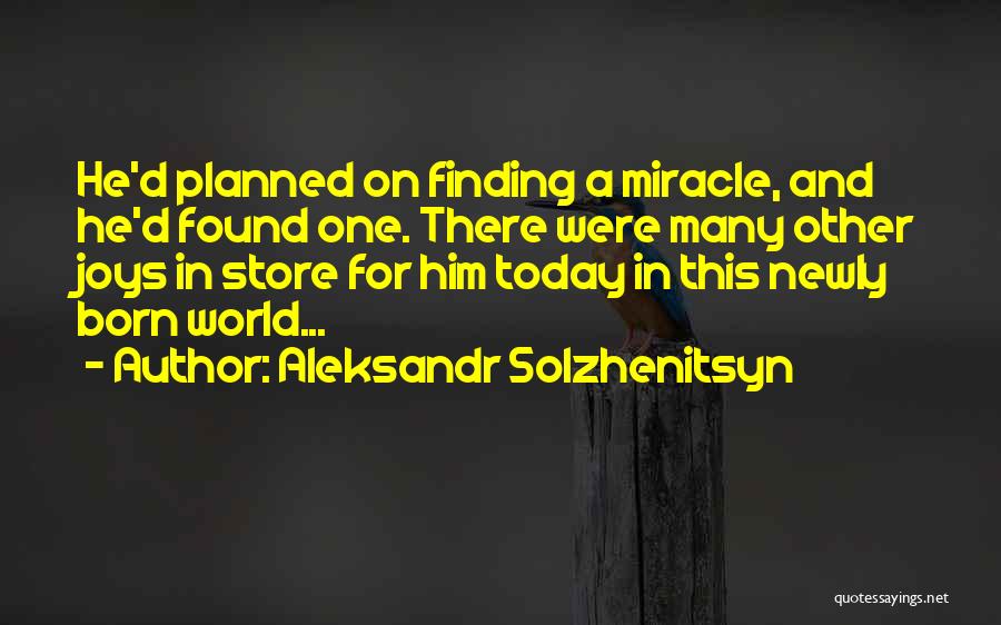 Aleksandr Solzhenitsyn Quotes: He'd Planned On Finding A Miracle, And He'd Found One. There Were Many Other Joys In Store For Him Today