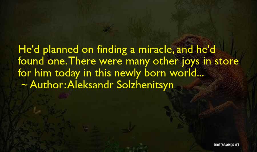 Aleksandr Solzhenitsyn Quotes: He'd Planned On Finding A Miracle, And He'd Found One. There Were Many Other Joys In Store For Him Today