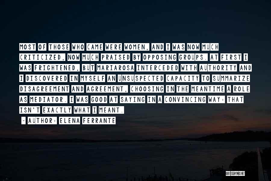 Elena Ferrante Quotes: Most Of Those Who Came Were Women, And I Was Now Much Criticized, Now Much Praised By Opposing Groups. At