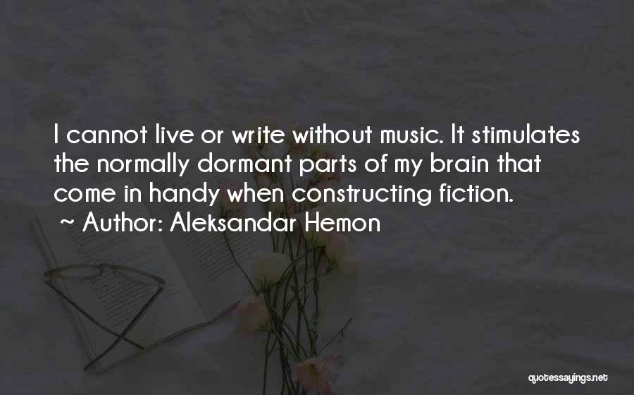 Aleksandar Hemon Quotes: I Cannot Live Or Write Without Music. It Stimulates The Normally Dormant Parts Of My Brain That Come In Handy