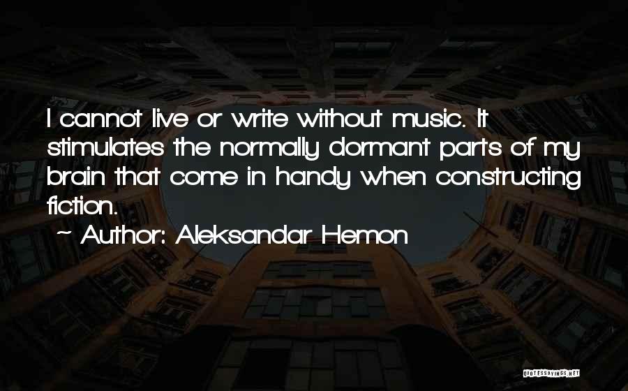 Aleksandar Hemon Quotes: I Cannot Live Or Write Without Music. It Stimulates The Normally Dormant Parts Of My Brain That Come In Handy