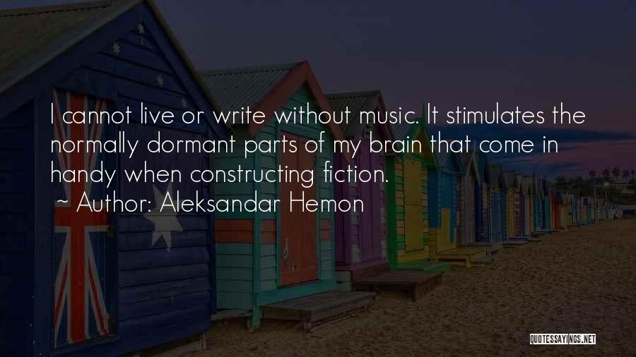 Aleksandar Hemon Quotes: I Cannot Live Or Write Without Music. It Stimulates The Normally Dormant Parts Of My Brain That Come In Handy
