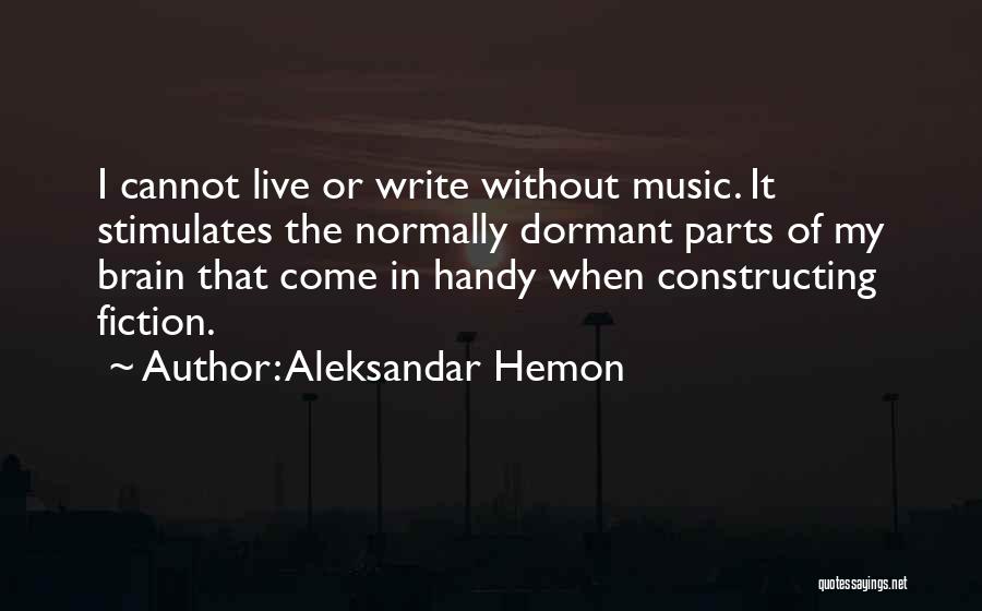 Aleksandar Hemon Quotes: I Cannot Live Or Write Without Music. It Stimulates The Normally Dormant Parts Of My Brain That Come In Handy